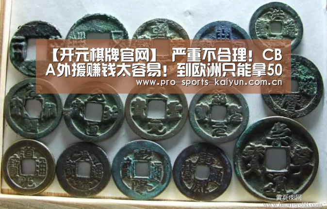 【开元棋牌官网】
严重不合理!CBA外援赚钱太容易!到欧洲只能拿50%