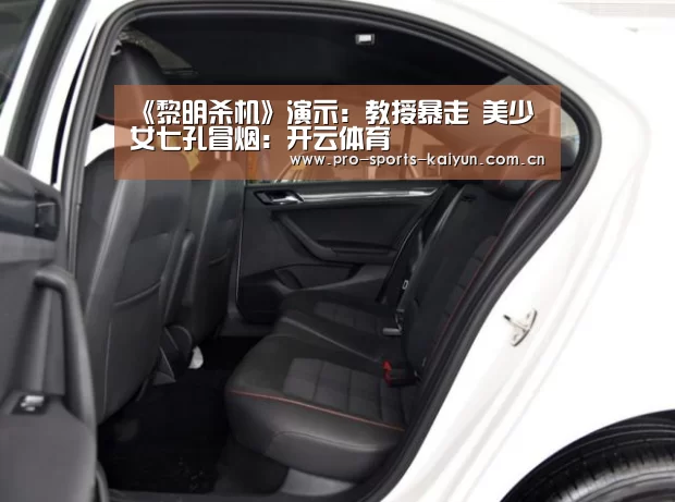 《黎明杀机》演示:教授暴走 美少女七孔冒烟:开云体育
