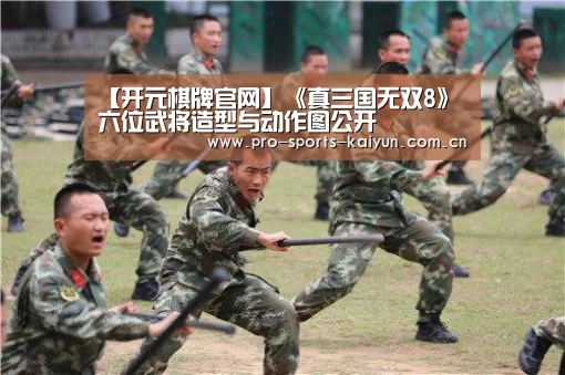 【开元棋牌官网】《真三国无双8》六位武将造型与动作图公开(图1) 开元棋牌